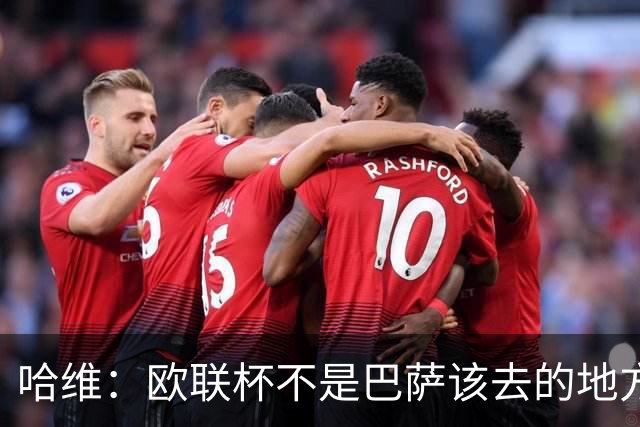 哈维：欧联杯不是巴萨该去的地方 但我们必须夺冠